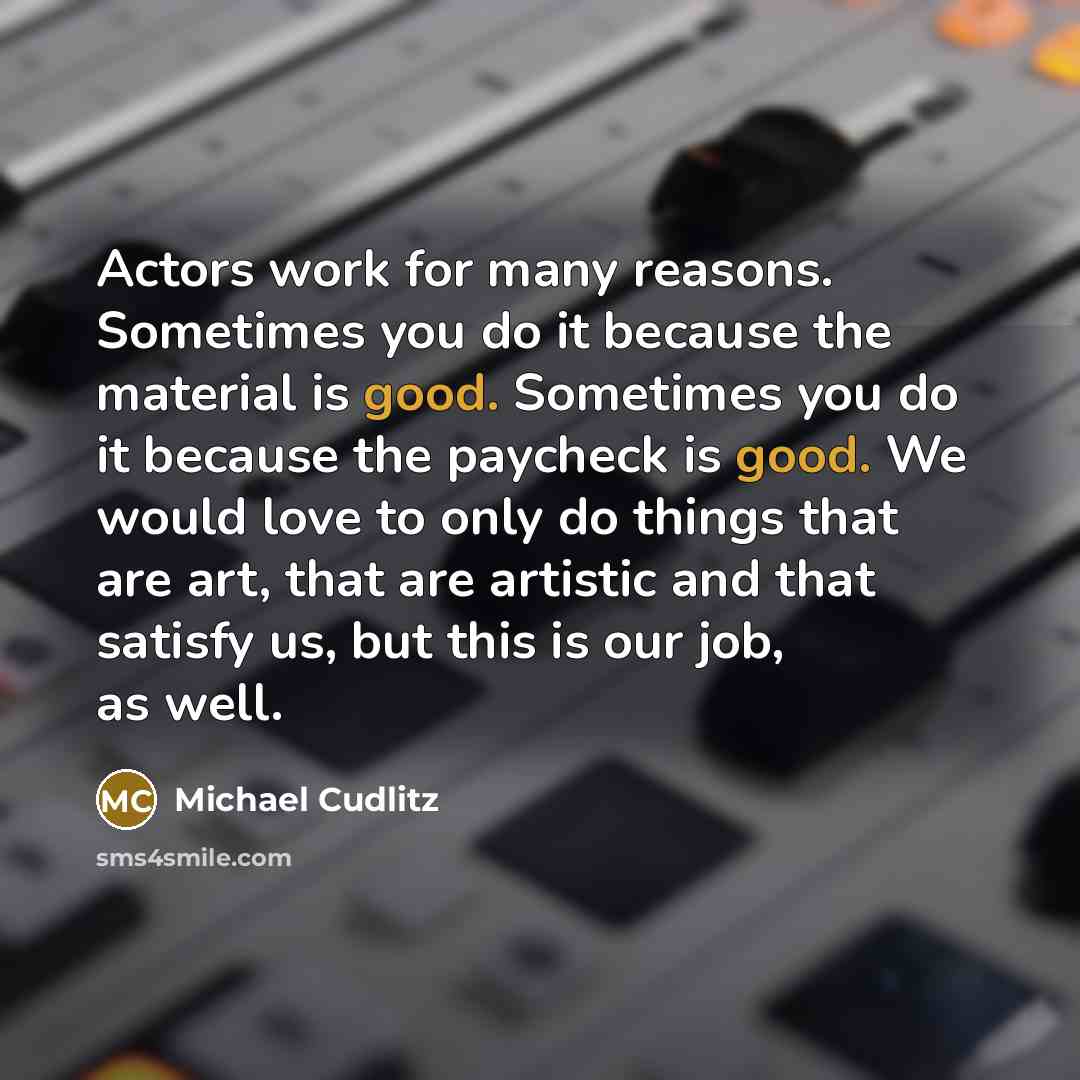 “Actors work for many reasons. Sometimes you do it because…” quote by Michael Cudlitz