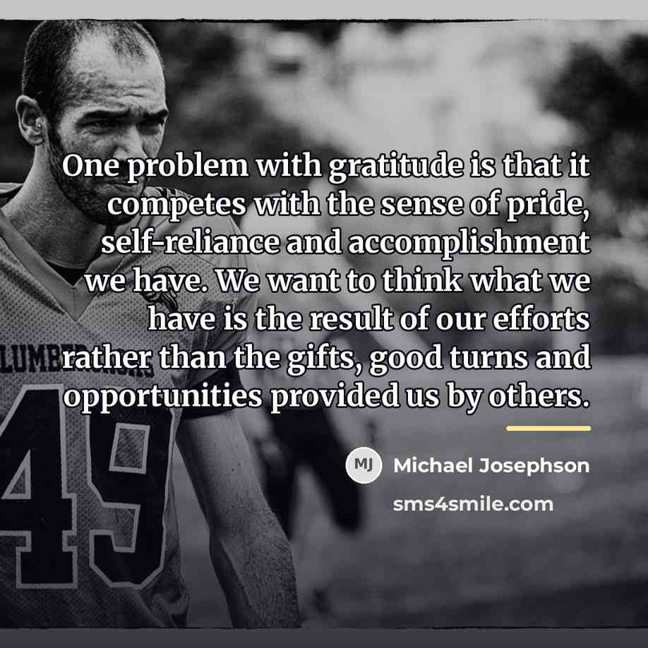 “One problem with gratitude is that it competes with the…” quote by Michael Josephson