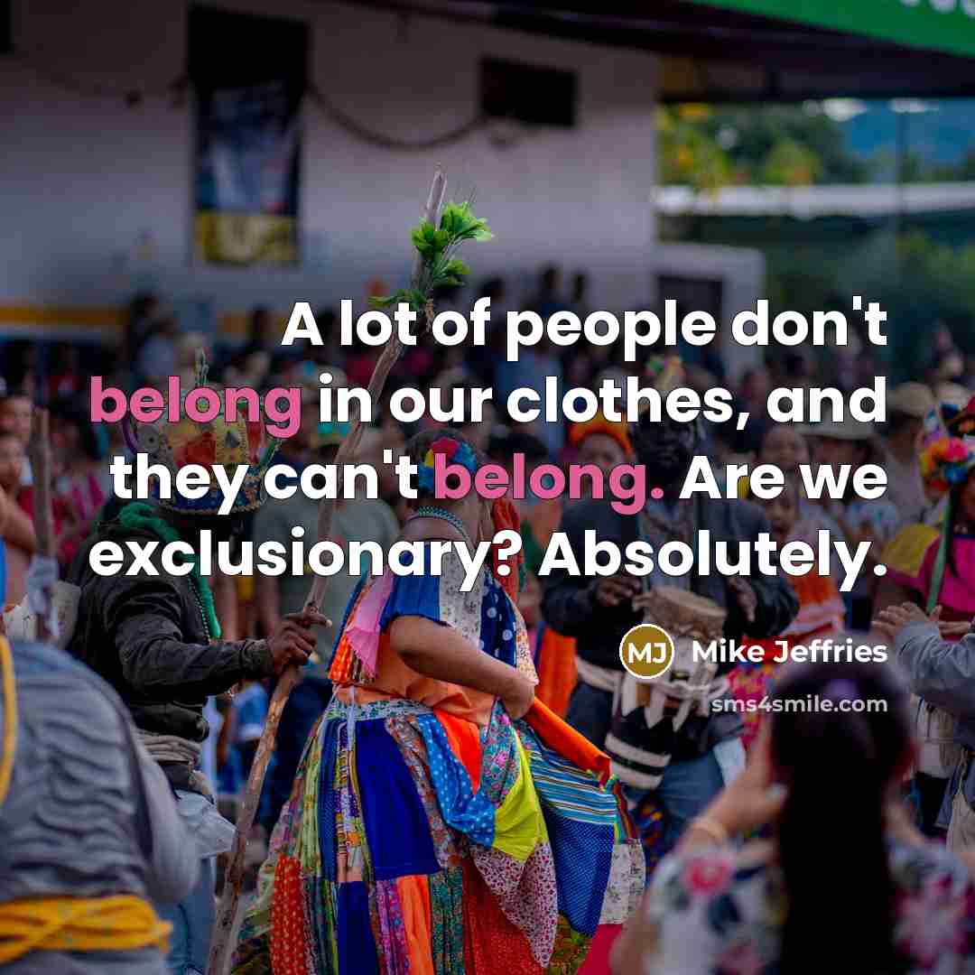 “A lot of people don't belong in our clothes, and…” quote by Mike Jeffries
