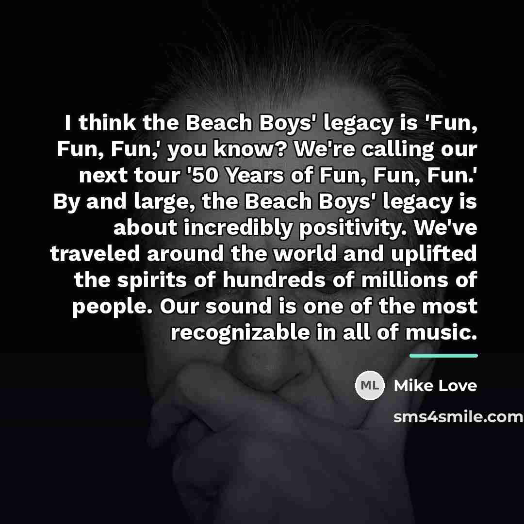 “I think the Beach Boys' legacy is 'Fun, Fun, Fun,'…” quote by Mike Love