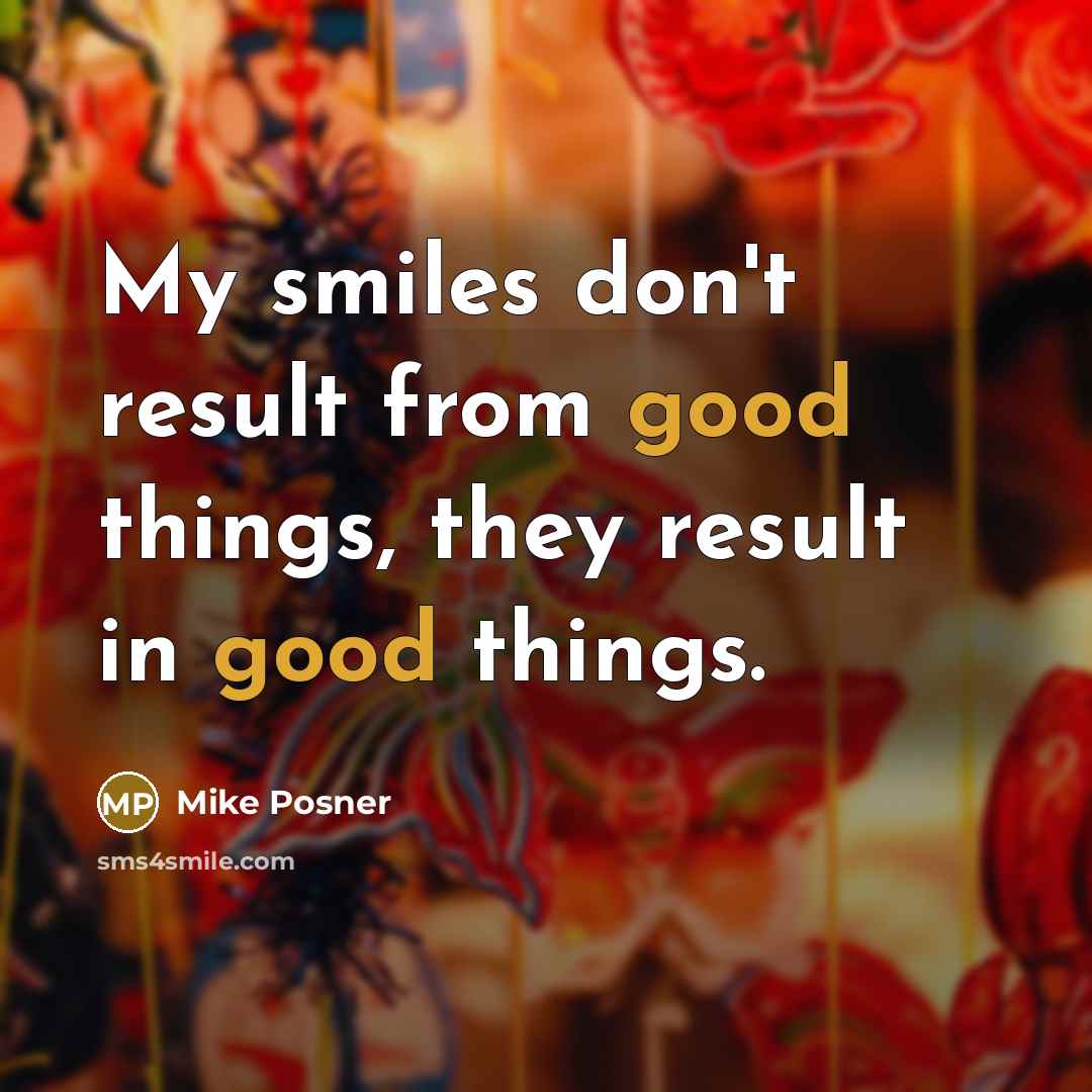“My smiles don't result from good things, they result in…” quote by Mike Posner