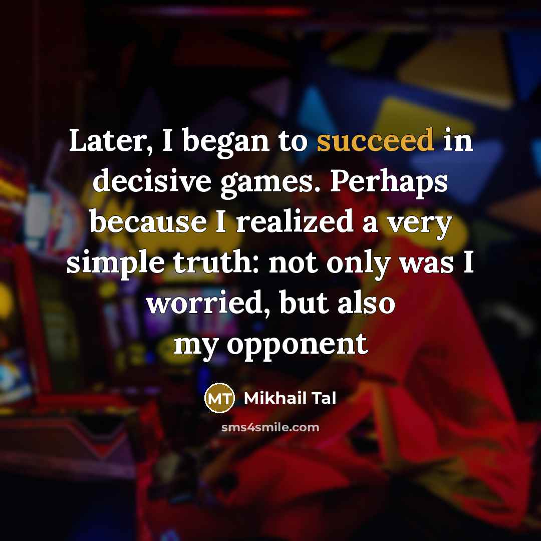 “Later, I began to succeed in decisive games. Perhaps because…” quote by Mikhail Tal