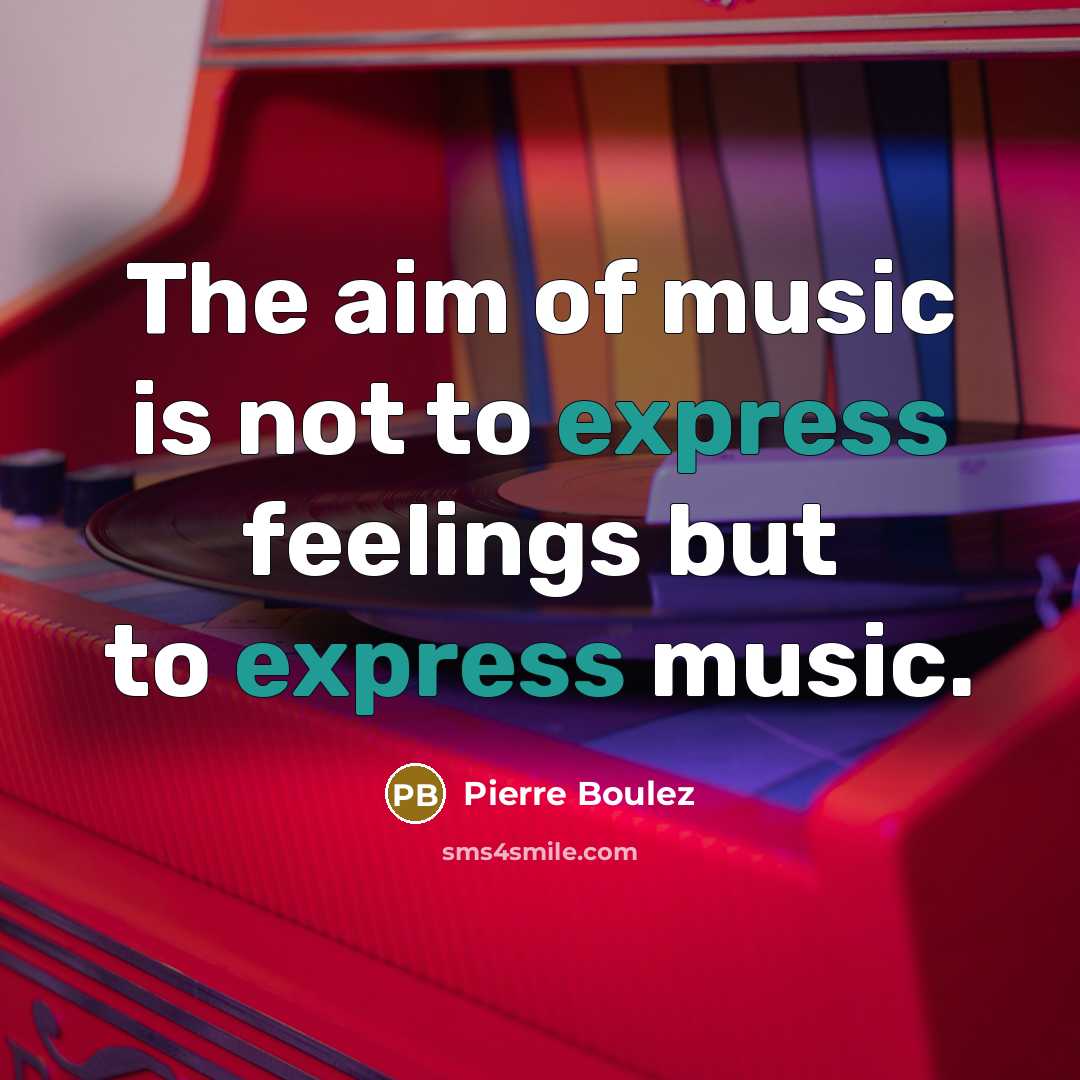“The aim of music is not to express feelings but…” quote by Pierre Boulez