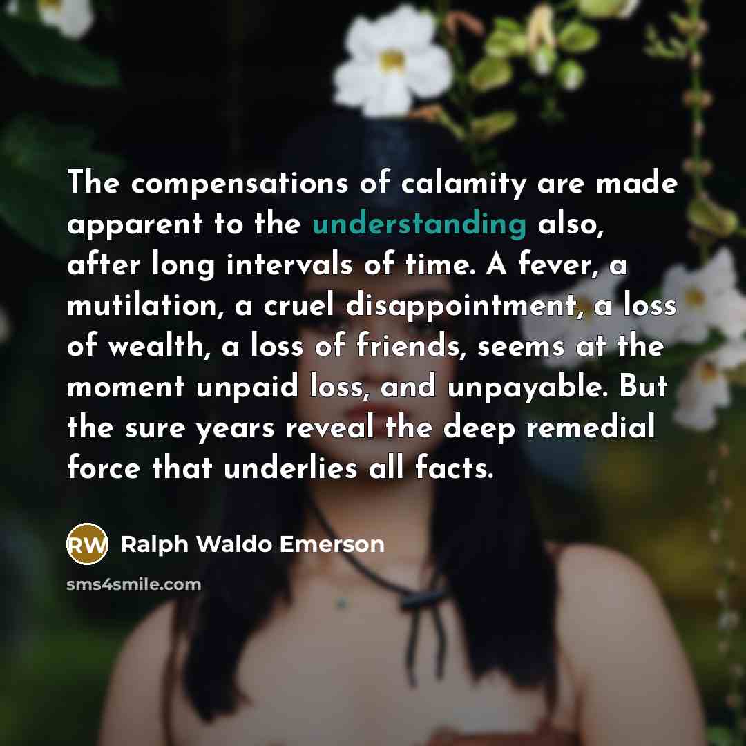 “The compensations of calamity are made apparent to the understanding…” quote by Ralph Waldo Emerson