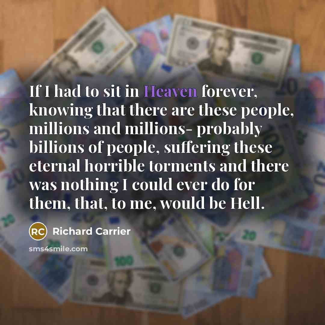 “If I had to sit in Heaven forever, knowing that…” quote by Richard Carrier