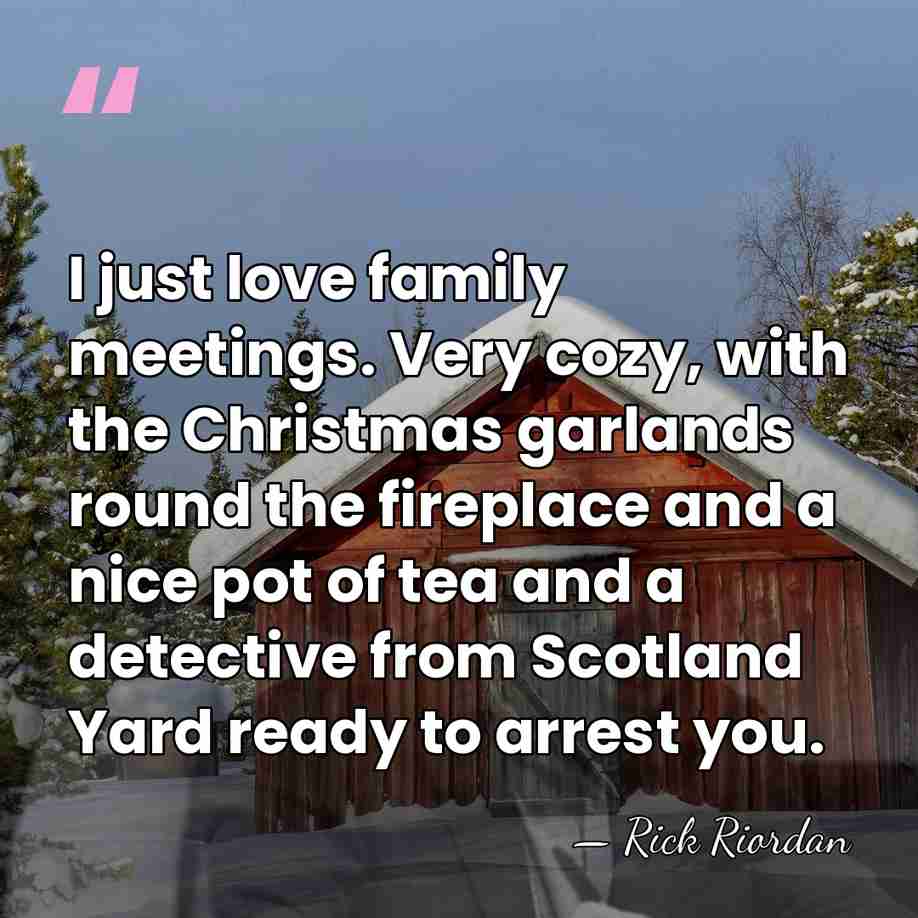 I just love family meetings. Very cozy, with the Christmas garlands round&hellip; - Rick Riordan