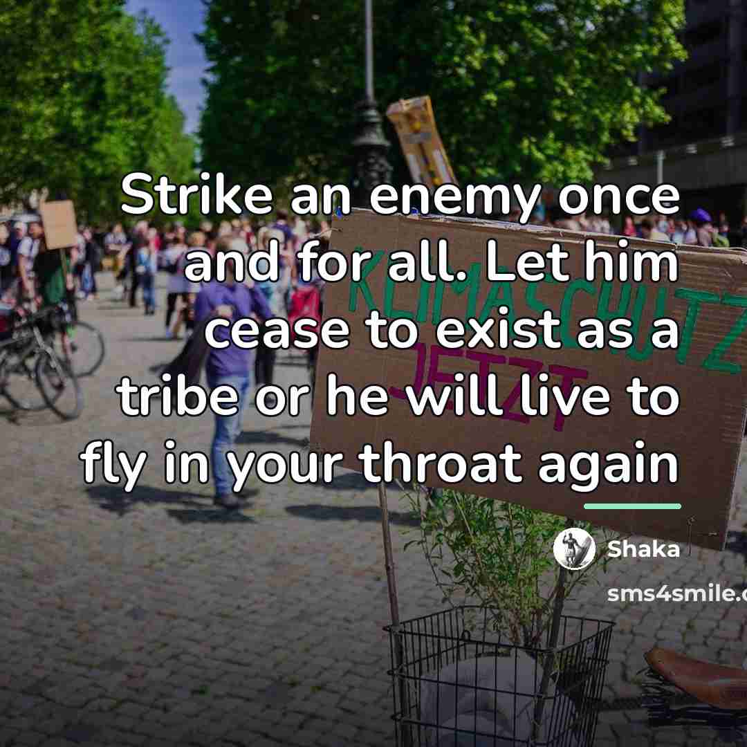 “Strike an enemy once and for all. Let him cease…” quote by Shaka