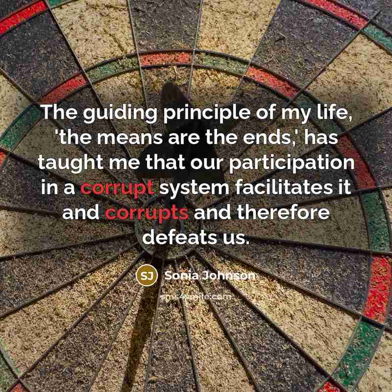 “The guiding principle of my life, 'the means are the…” quote by Sonia Johnson