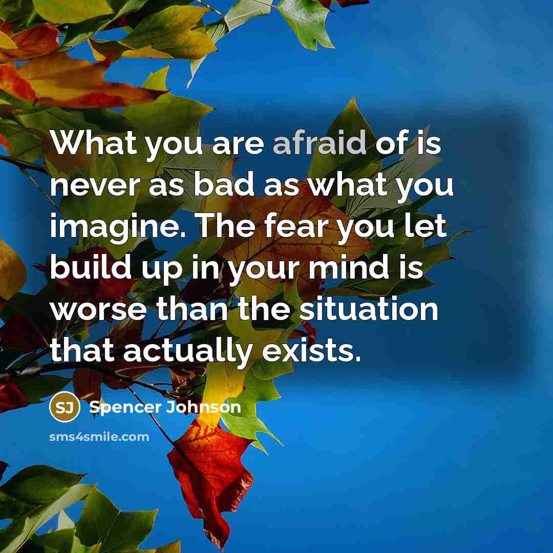 “What you are afraid of is never as bad as…” quote by Spencer Johnson