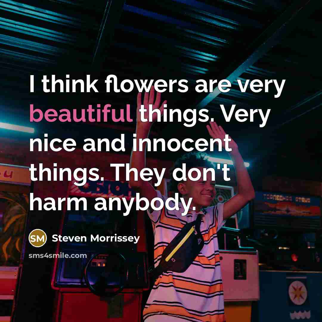 “I think flowers are very beautiful things. Very nice and…” quote by Steven Morrissey