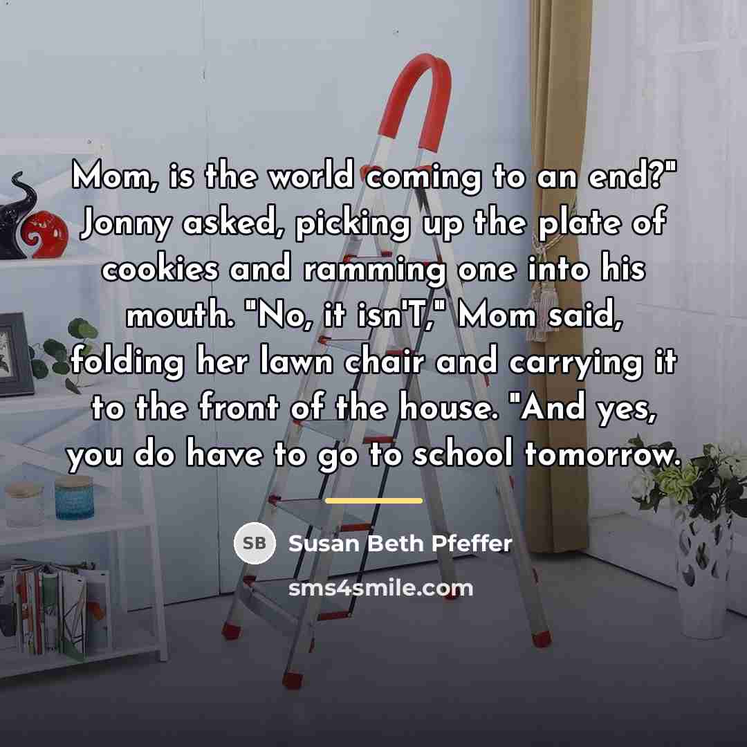 “Mom, is the world coming to an end?" Jonny asked,…” quote by Susan Beth Pfeffer