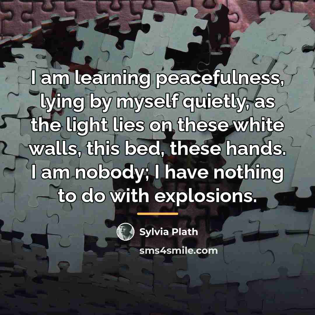 “I am learning peacefulness, lying by myself quietly, as the…” quote by Sylvia Plath