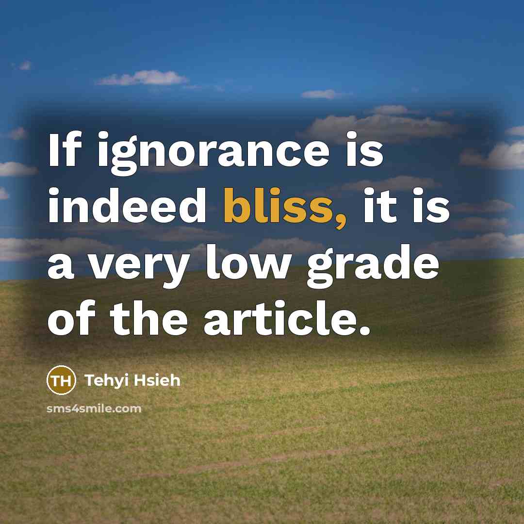 “If ignorance is indeed bliss, it is a very low…” quote by Tehyi Hsieh