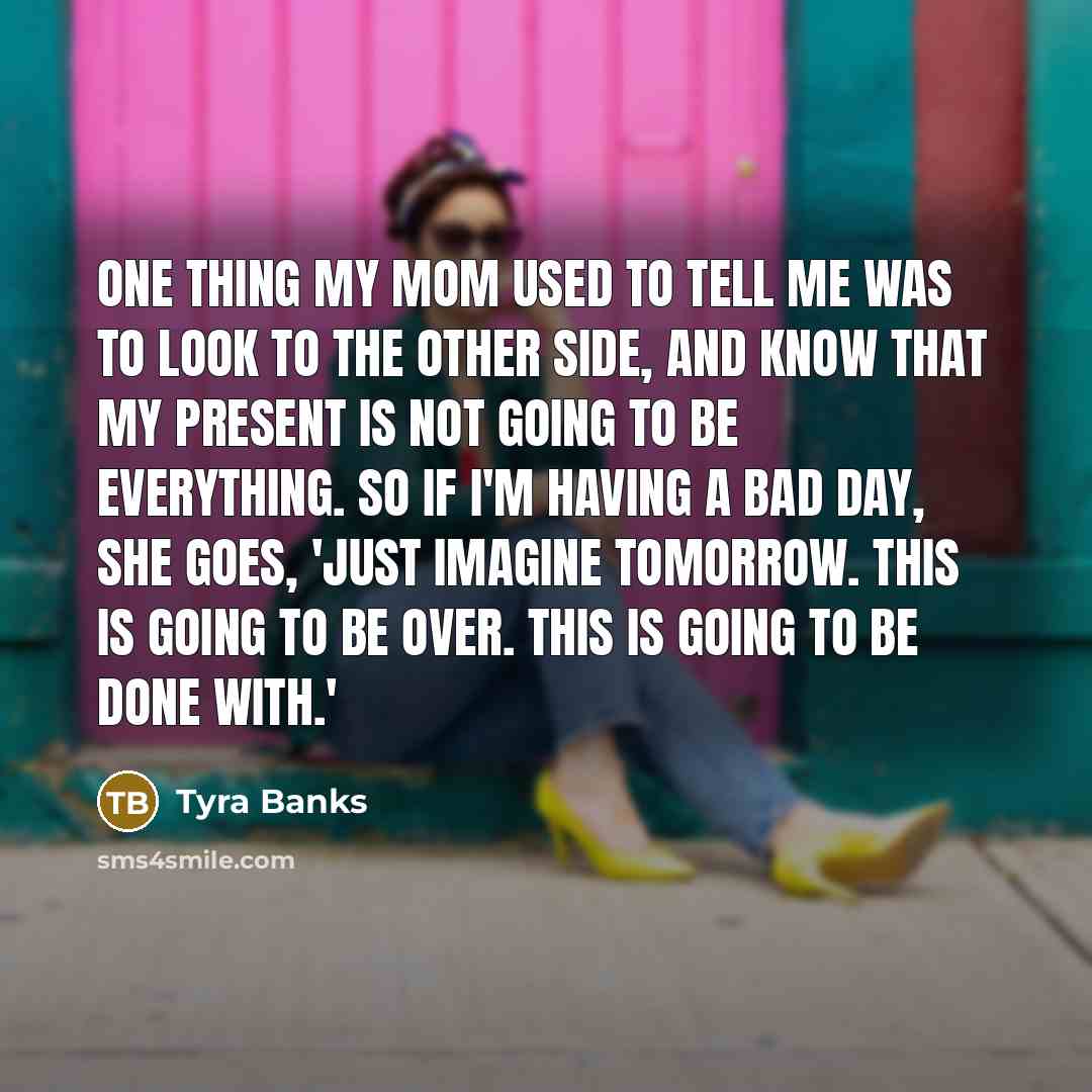 “One thing my mom used to tell me was to…” quote by Tyra Banks