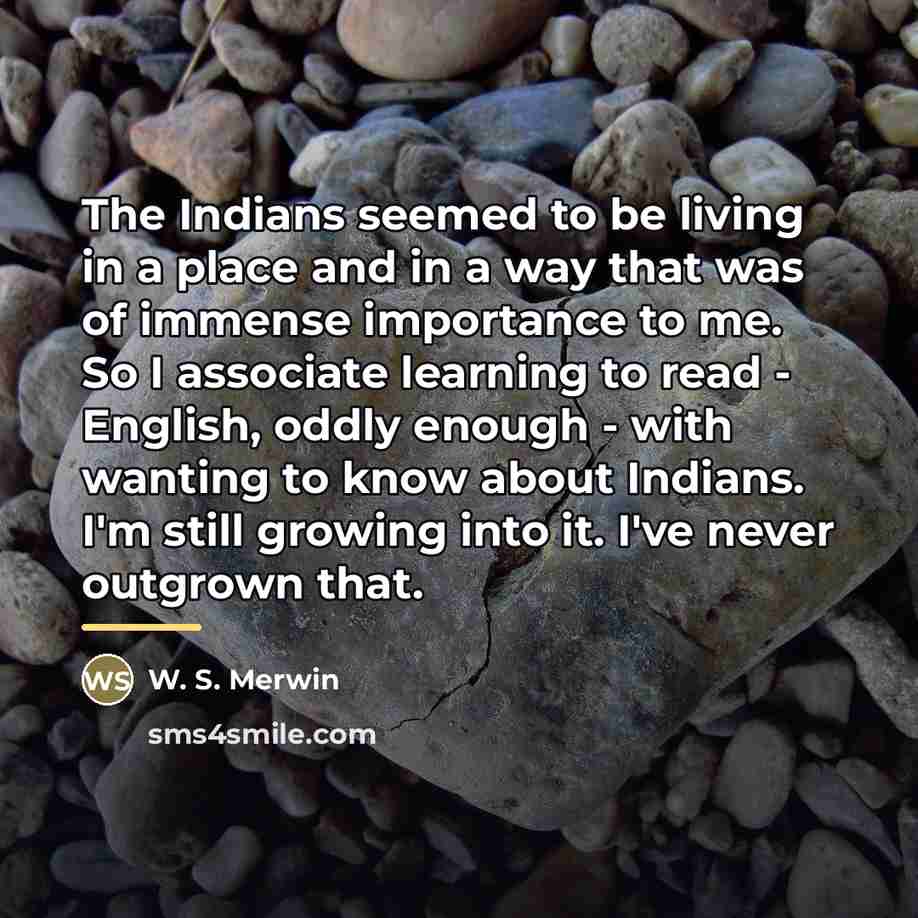 “The Indians seemed to be living in a place and…” quote by W. S. Merwin
