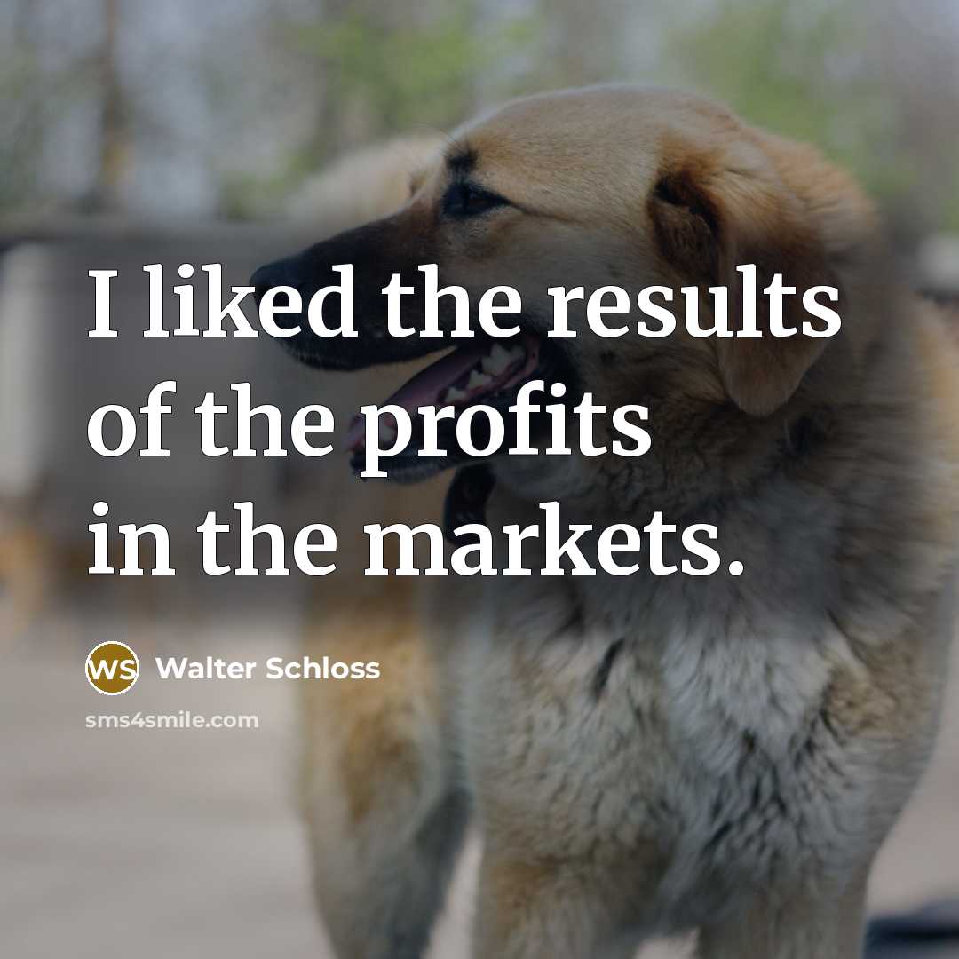 “I liked the results of the profits in the markets.…” quote by Walter Schloss