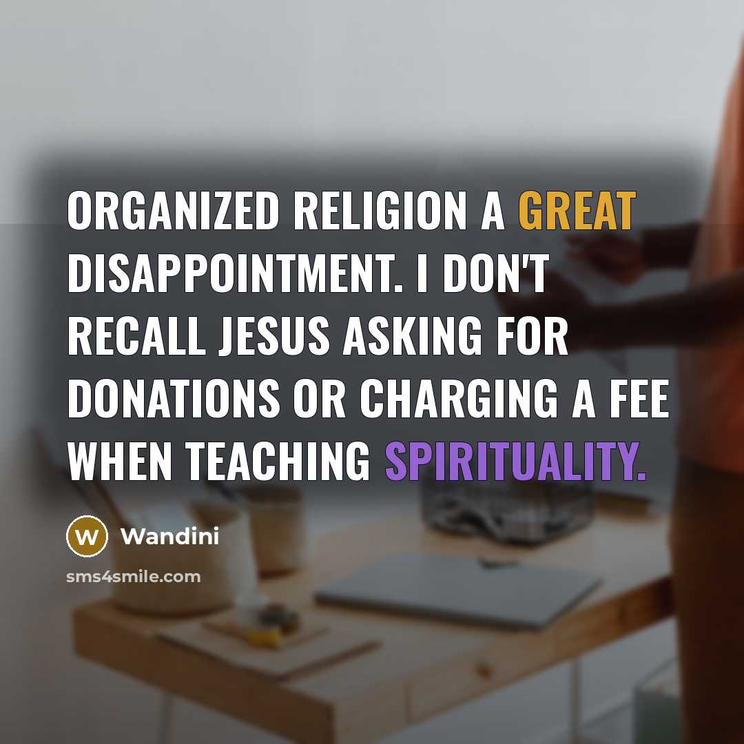 “Organized religion a great disappointment. I don't recall Jesus asking for donations or charging a fee when teaching Spirituality.” quote by Wandini