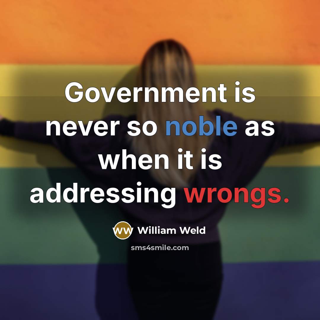 “Government is never so noble as when it is addressing wrongs.” quote by William Weld