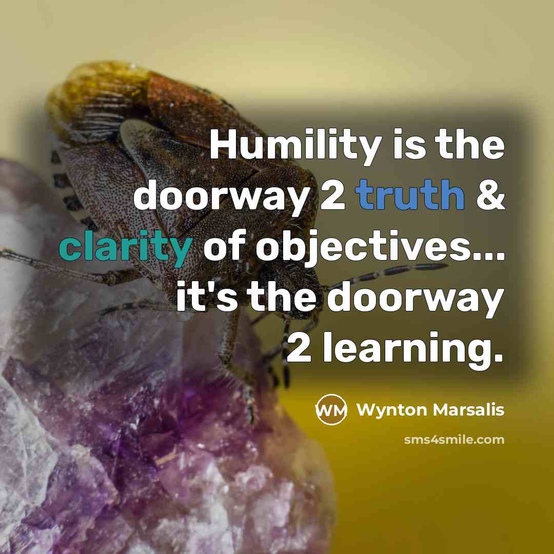 “Humility is the doorway 2 truth & clarity of objectives...…” quote by Wynton Marsalis