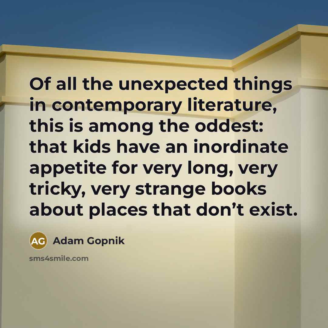 “Of all the unexpected things in contemporary literature, this is…” quote by Adam Gopnik