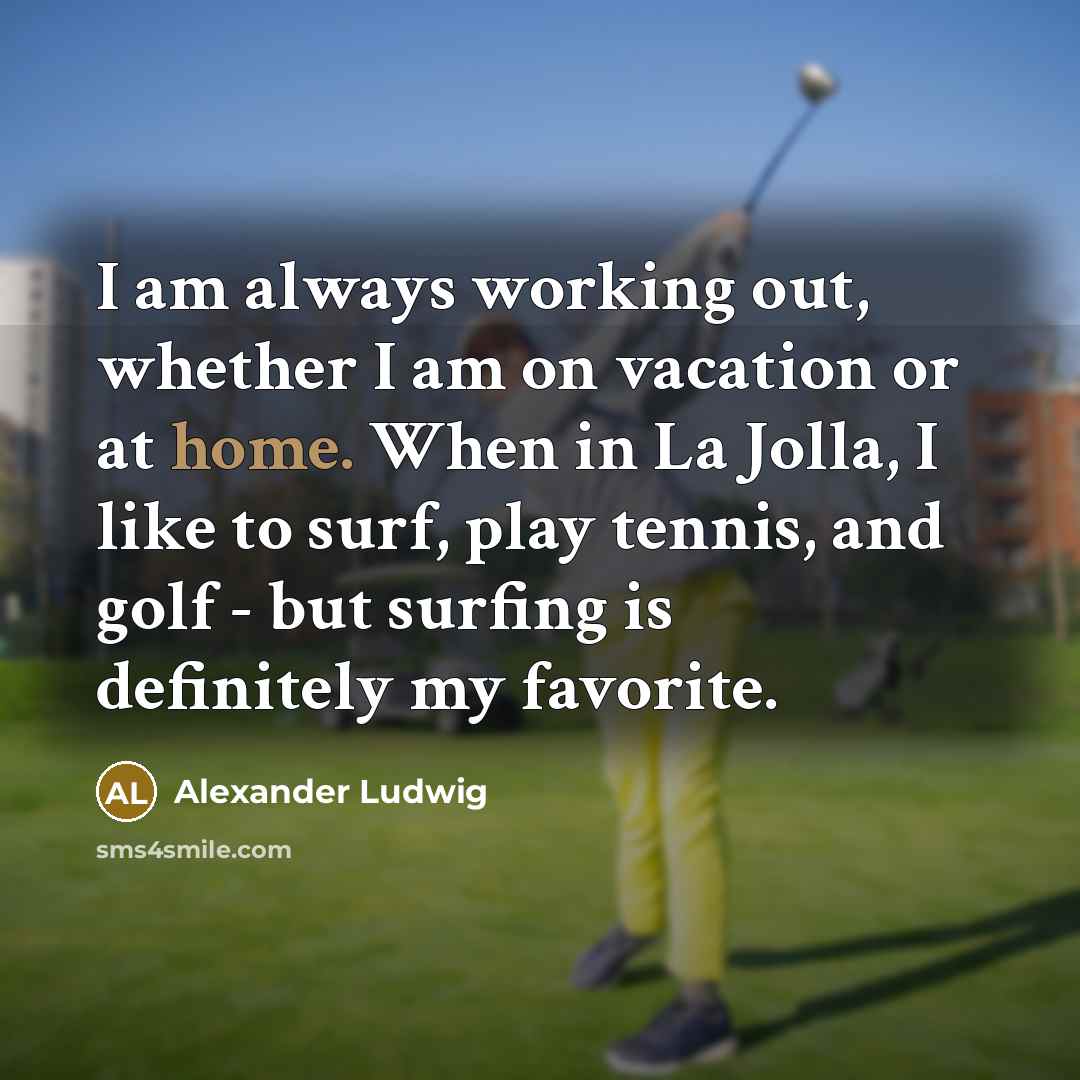 “I am always working out, whether I am on vacation…” quote by Alexander Ludwig