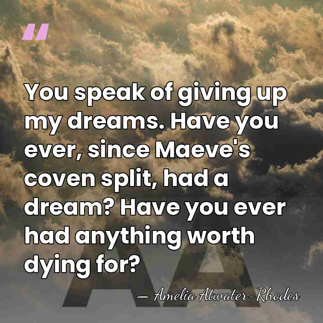 You speak of giving up my dreams. Have you ever, since Maeve's&hellip; - Amelia Atwater-Rhodes