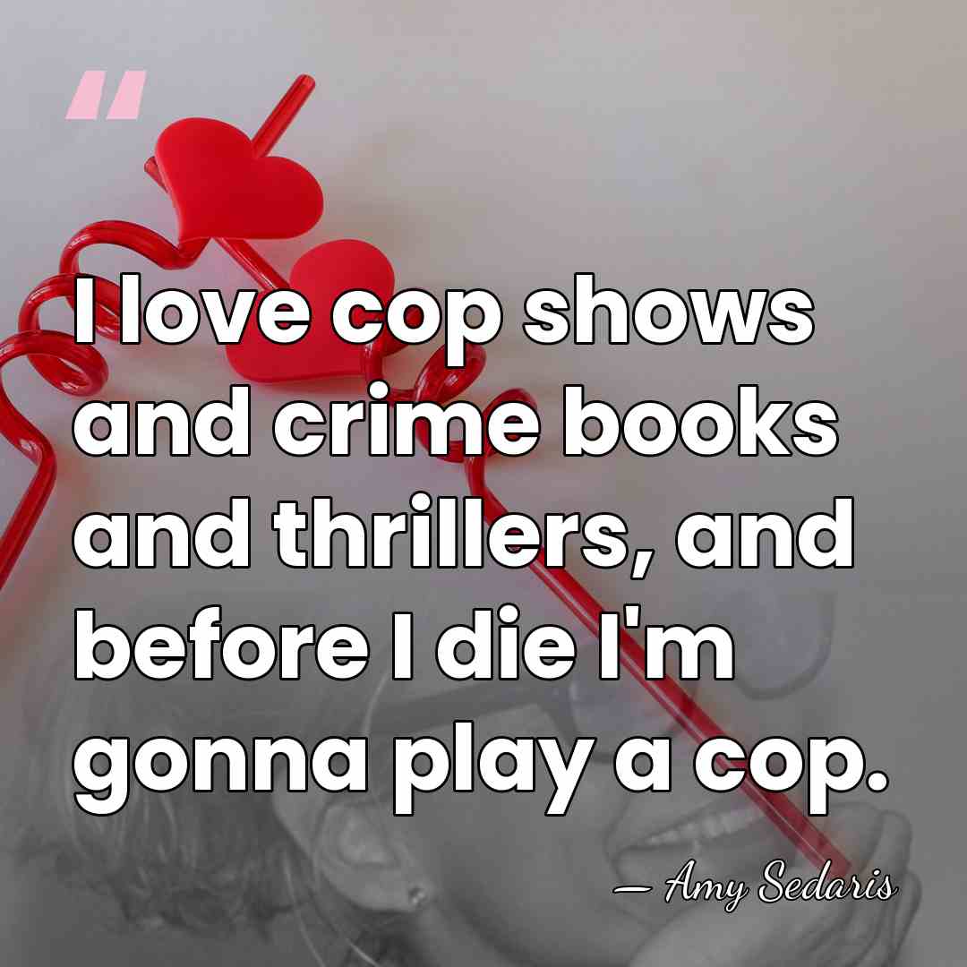 I love cop shows and crime books and thrillers, and before I&hellip; - Amy Sedaris
