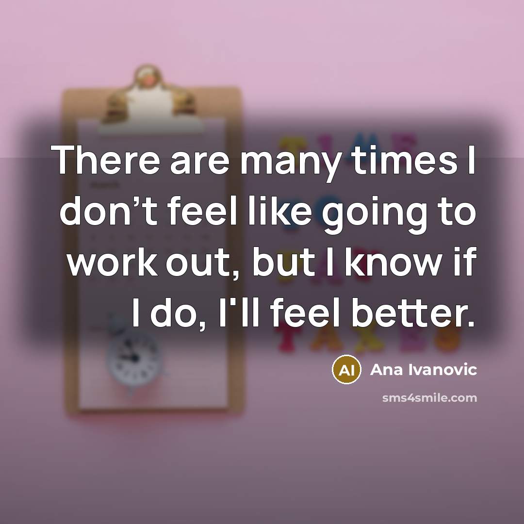 “There are many times I don't feel like going to…” quote by Ana Ivanovic
