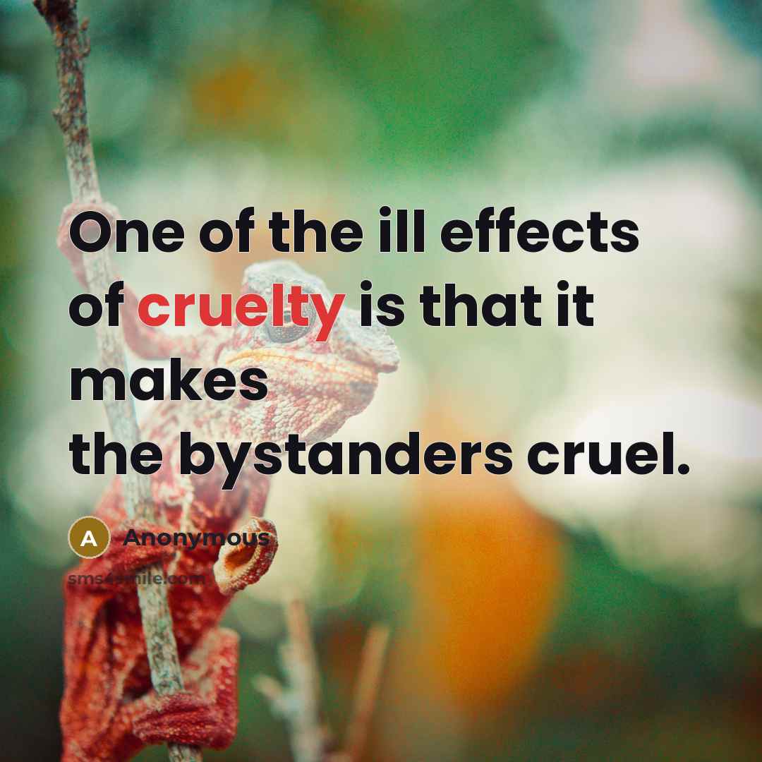 “One of the ill effects of cruelty is that it…” quote by Anonymous