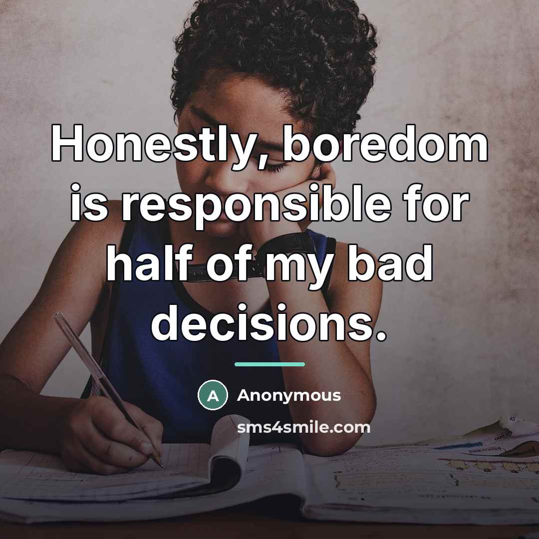 “Honestly, boredom is responsible for half of my bad decisions.…” quote by Anonymous