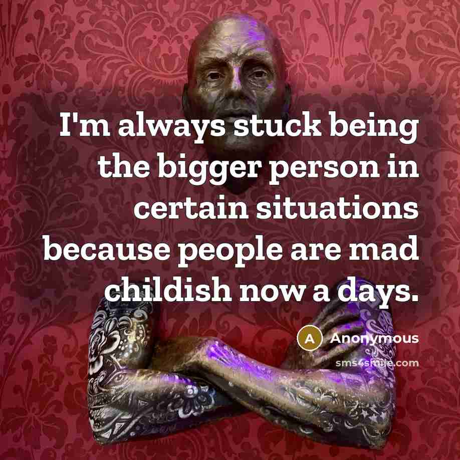 “I'm always stuck being the bigger person in certain situations…” quote by Anonymous
