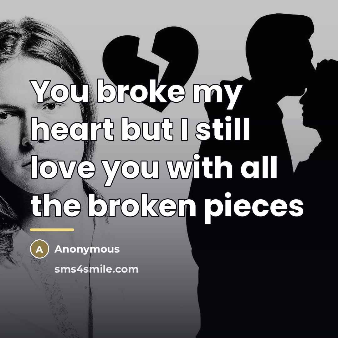 “You broke my heart but I still love you with…” quote by Anonymous