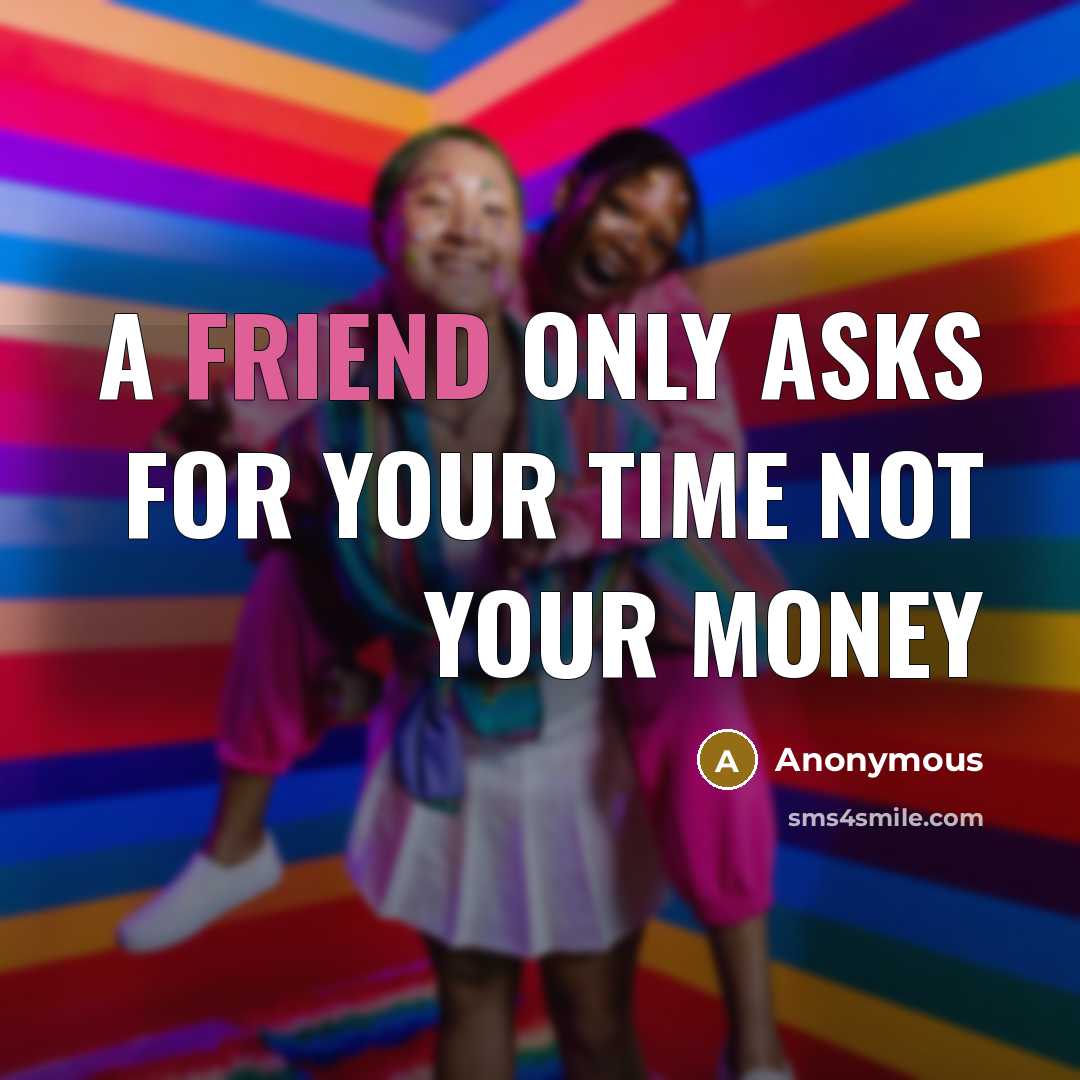 “A friend only asks for your time not your money…” quote by Anonymous