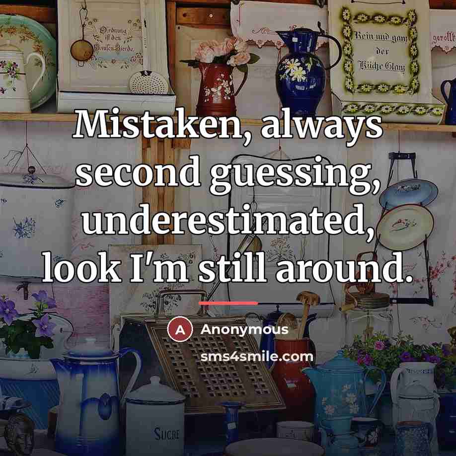 “Mistaken, always second guessing, underestimated, look I'm still around.…” quote by Anonymous