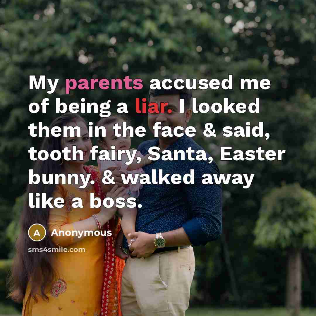 “My parents accused me of being a liar. I looked them in the face & said, tooth fairy, Santa, Easter bunny. & walked away like a boss.” quote by Anonymous