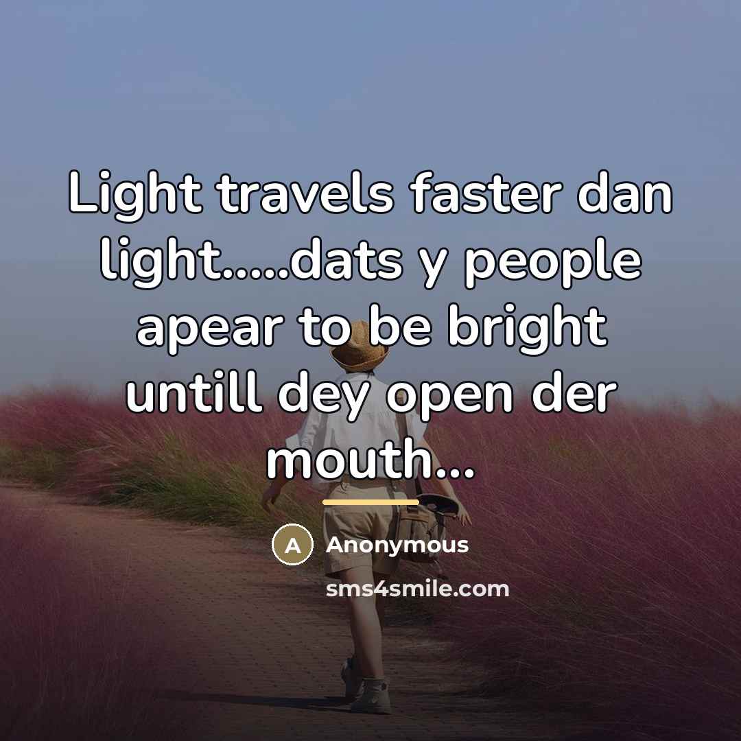 “Light travels faster dan light.....dats y people apear to be…” quote by Anonymous