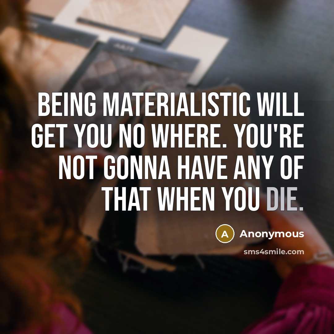 “Being materialistic will get you no where. You're not gonna have any of that when you die.” quote by Anonymous