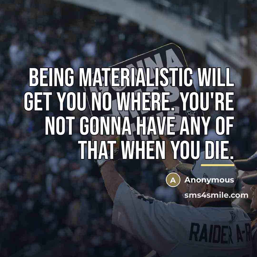 “Being materialistic will get you no where. You're not gonna…” quote by Anonymous