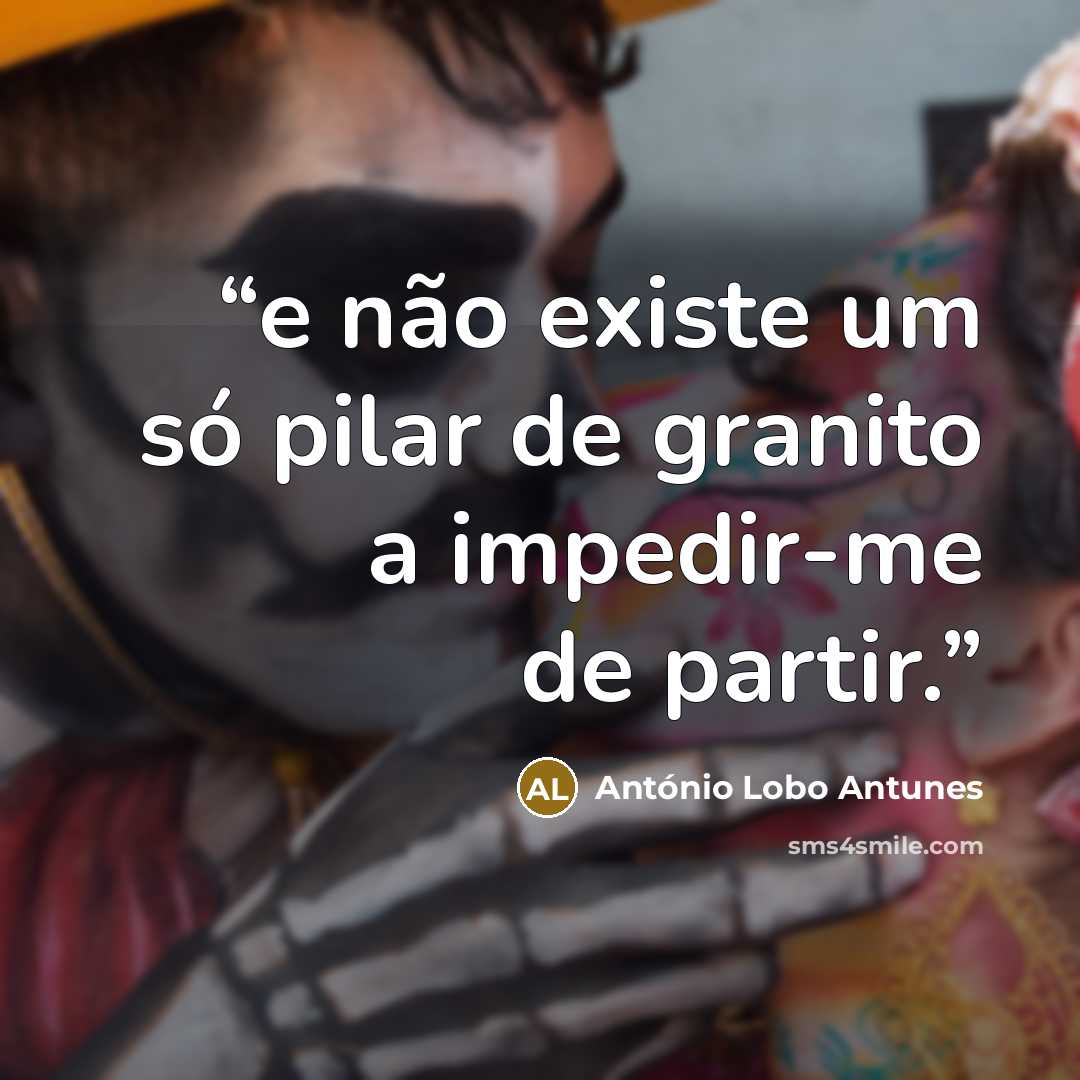 “e não existe um só pilar de granito a impedir-me de partir.” quote by António Lobo Antunes