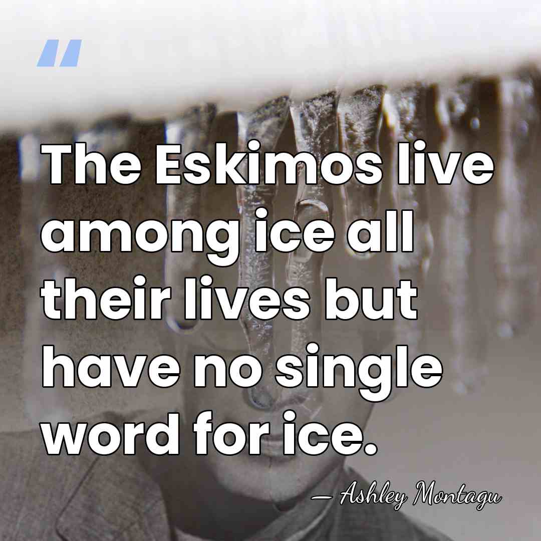 The Eskimos live among ice all their lives but have no single&hellip; - Ashley Montagu