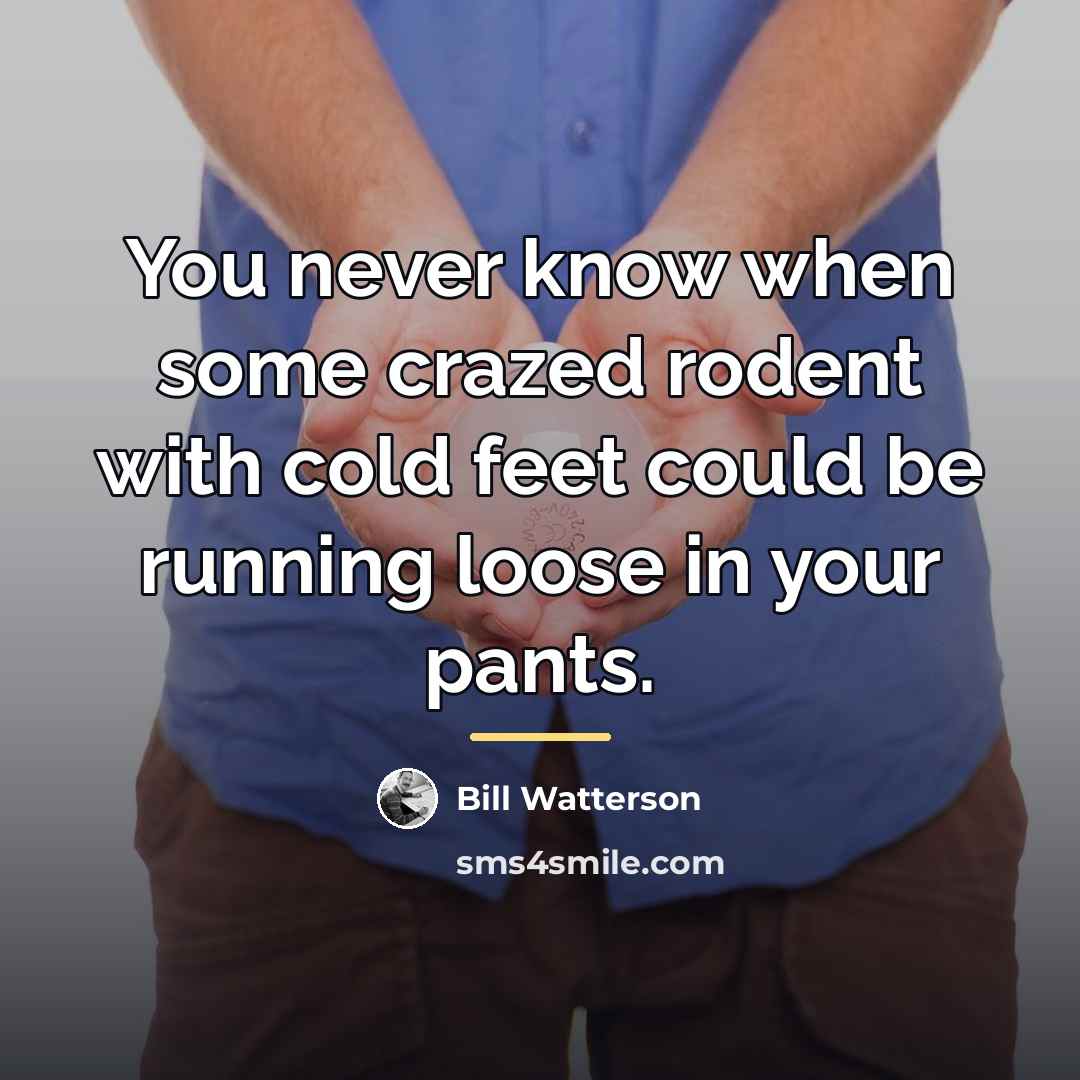 “You never know when some crazed rodent with cold feet…” quote by Bill Watterson