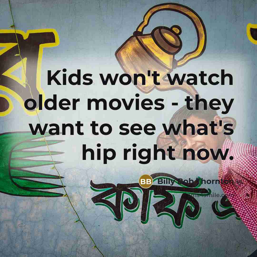 “Kids won't watch older movies - they want to see…” quote by Billy Bob Thornton