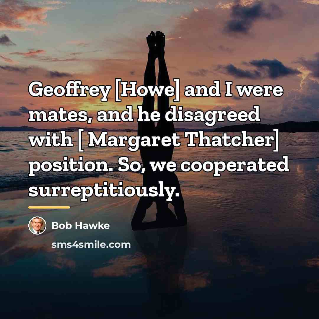 “Geoffrey [Howe] and I were mates, and he disagreed with…” quote by Bob Hawke