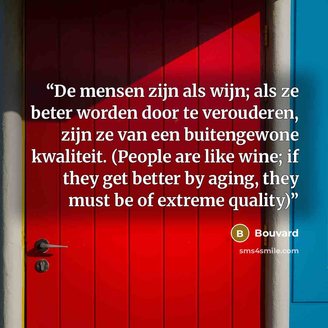 “De mensen zijn als wijn; als ze beter worden door te verouderen, zijn ze van een buitengewone kwaliteit. (People are like wine; if they get better by aging, they must be of extreme quality)” quote by Bouvard