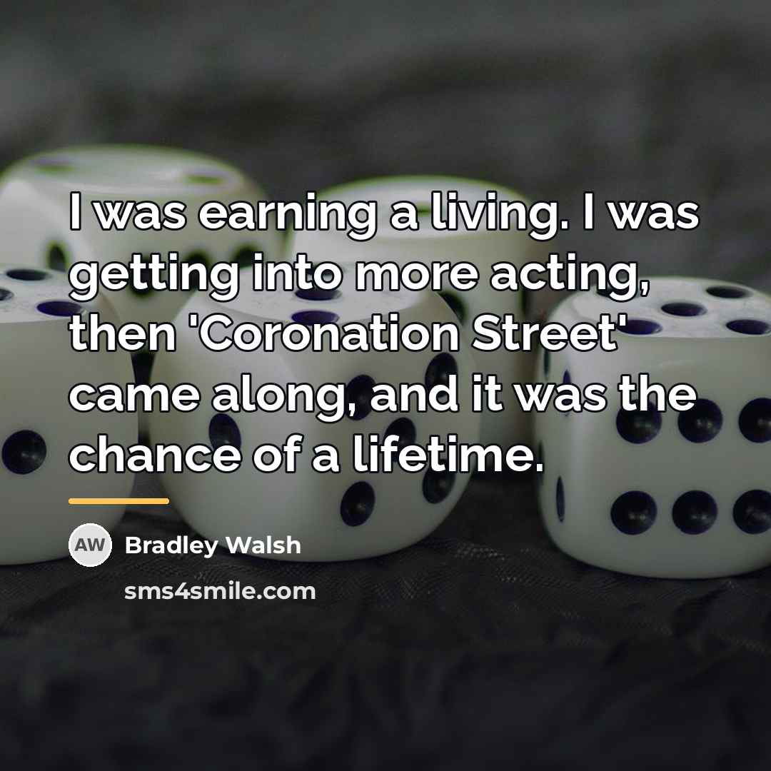“I was earning a living. I was getting into more…” quote by Bradley Walsh