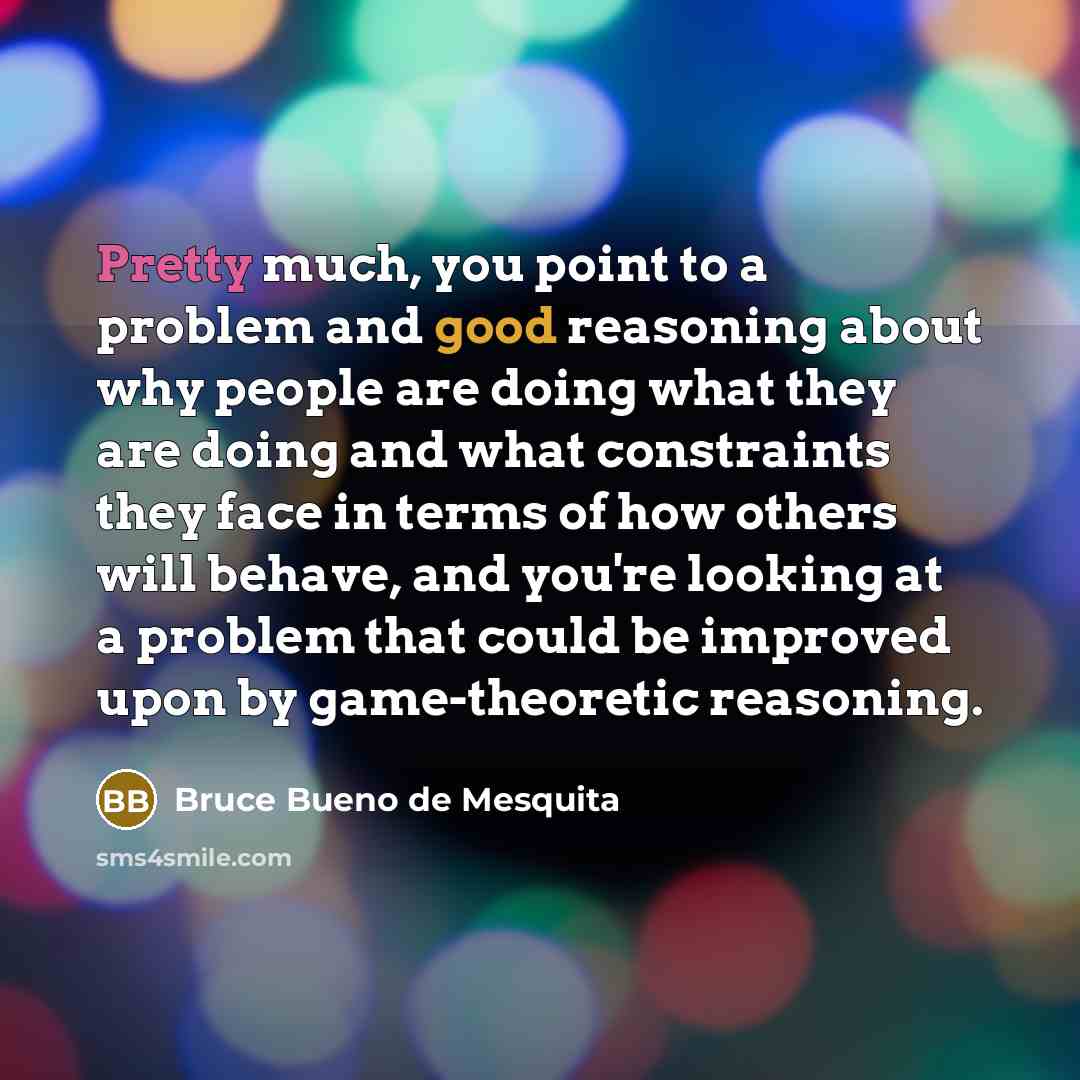 “Pretty much, you point to a problem and good reasoning…” quote by Bruce Bueno de Mesquita
