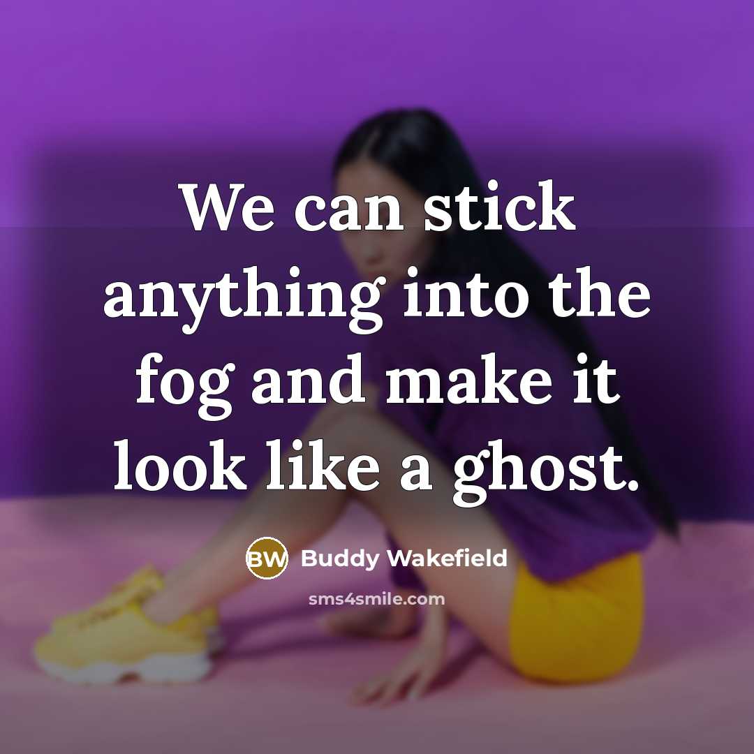 “We can stick anything into the fog and make it…” quote by Buddy Wakefield