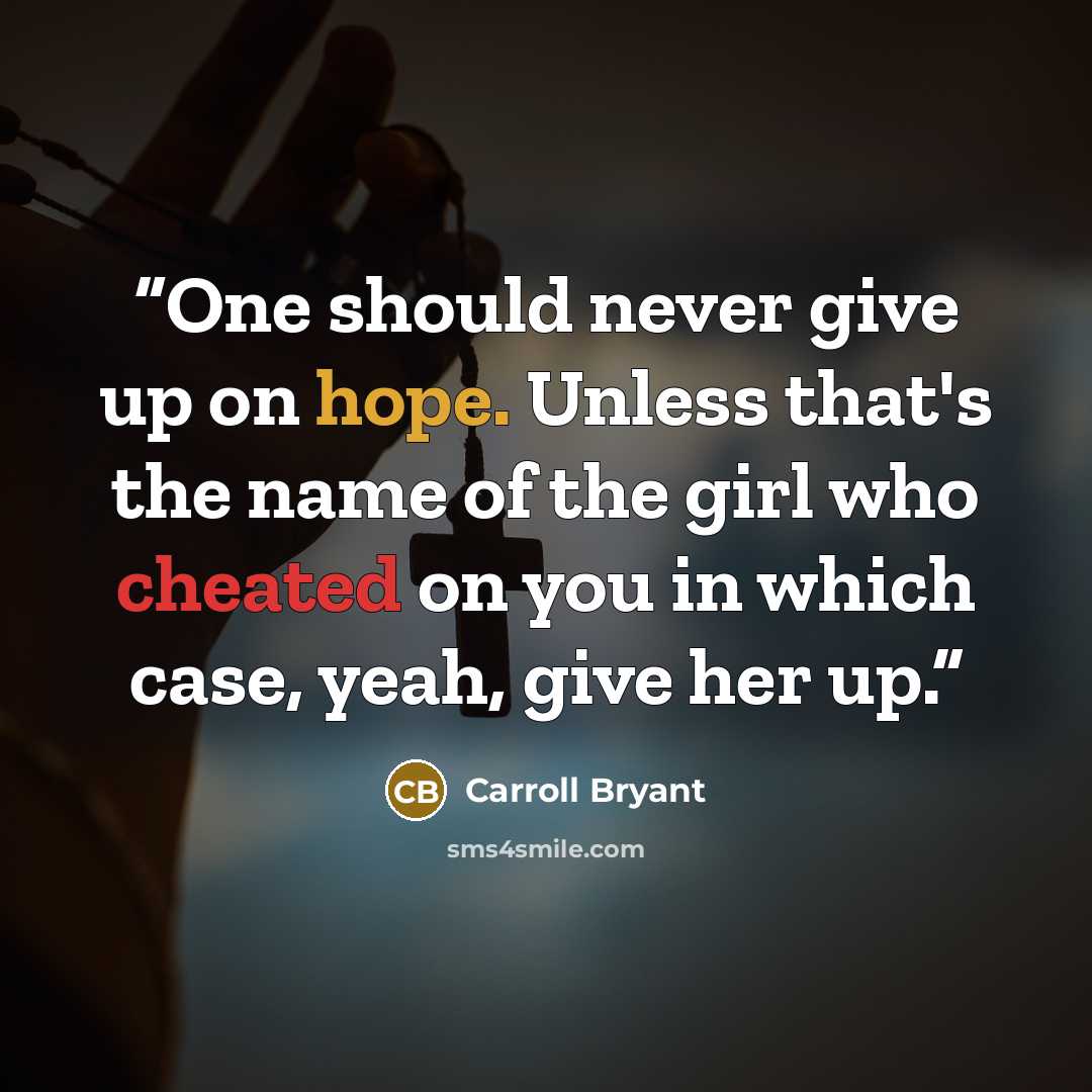 “One should never give up on hope. Unless that's the name of the girl who cheated on you in which case, yeah, give her up.” quote by Carroll Bryant