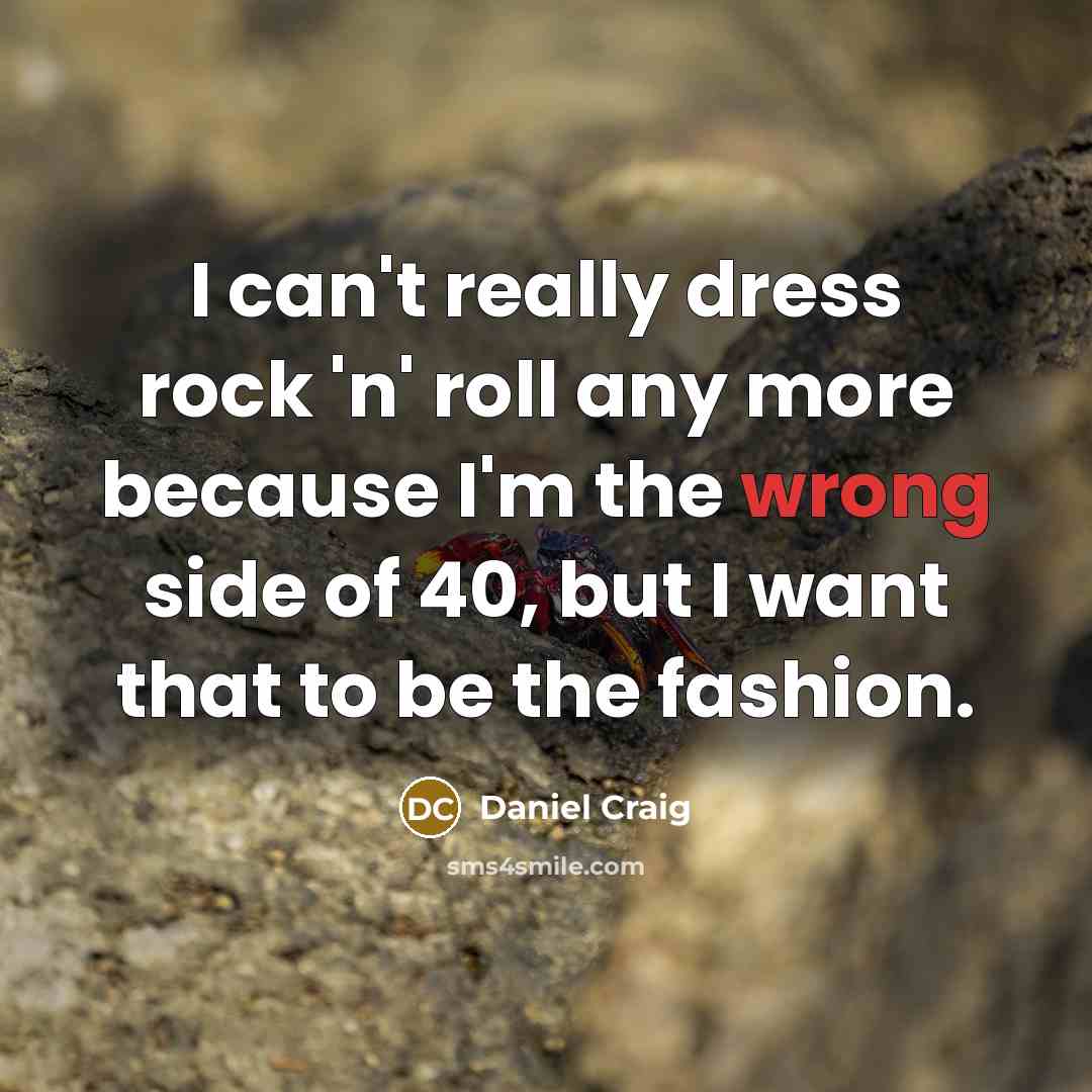 “I can't really dress rock 'n' roll any more because…” quote by Daniel Craig