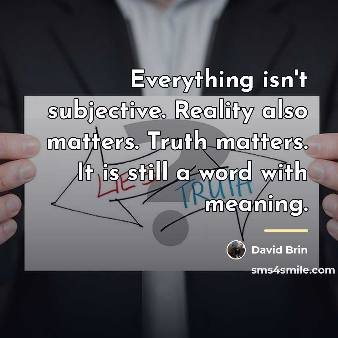 “Everything isn't subjective. Reality also matters. Truth matters. It is…” quote by David Brin